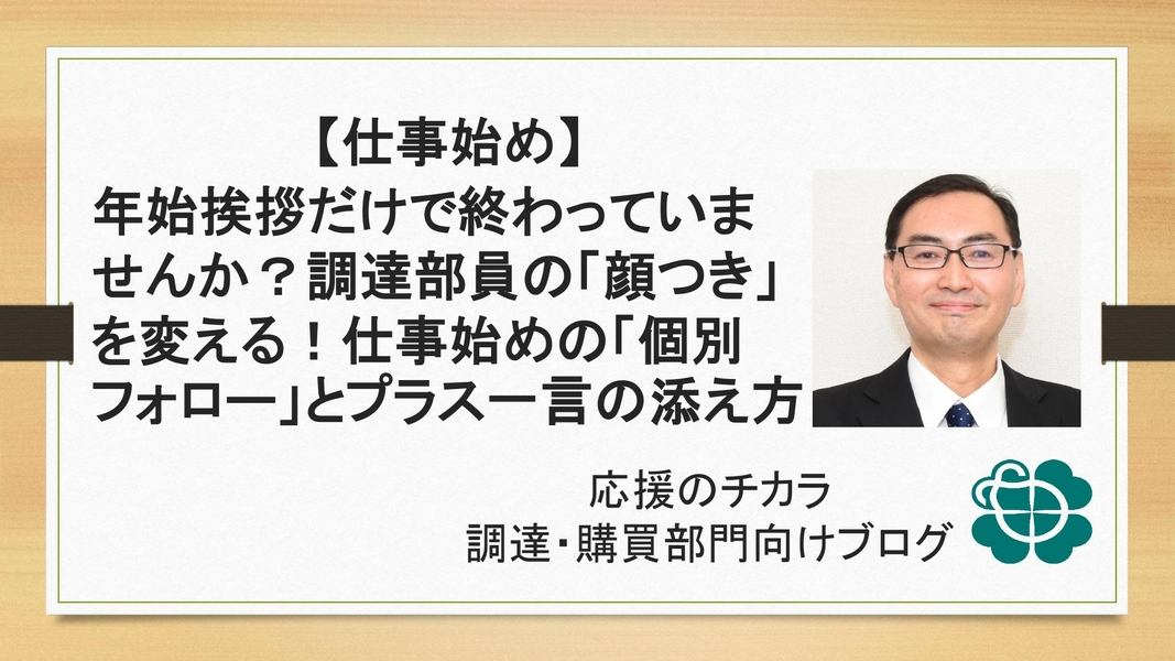 【仕事始め】年始挨拶だけで終わっていませんか？調達部員の「顔つき」を変える！仕事始めの「個別フォロー」とプラス一言の添え方