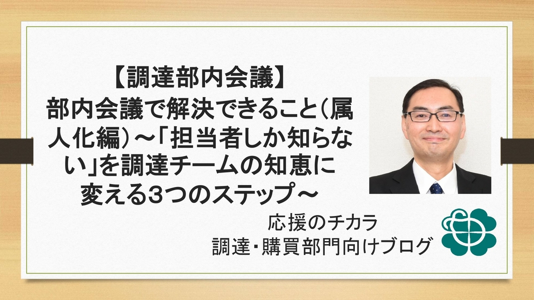 【調達部内会議】部内会議で解決できること（属人化編）〜「担当者しか知らない」を調達チームの知恵に変える3つのステップ〜